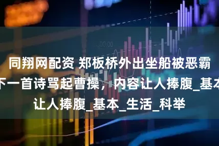 同翔网配资 郑板桥外出坐船被恶霸欺负，竟写下一首诗骂起曹操，内容让人捧腹_基本_生活_科举