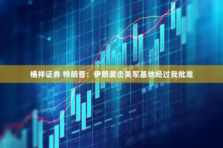 桶祥证券 特朗普：伊朗袭击美军基地经过我批准