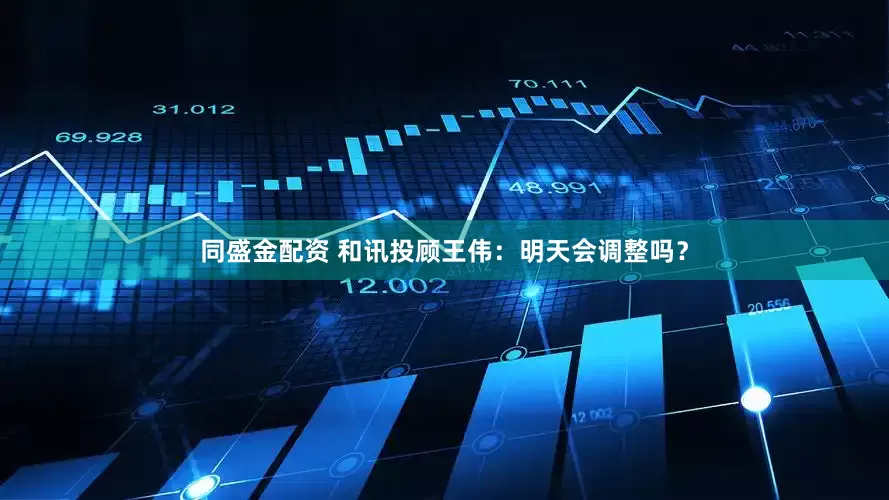 同盛金配资 和讯投顾王伟：明天会调整吗？