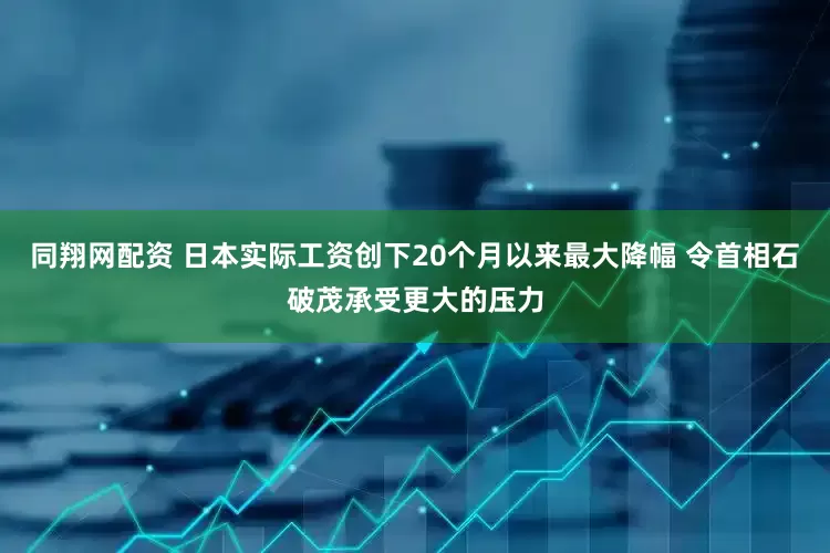 同翔网配资 日本实际工资创下20个月以来最大降幅 令首相石破茂承受更大的压力