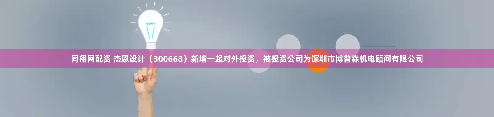 同翔网配资 杰恩设计（300668）新增一起对外投资，被投资公司为深圳市博普森机电顾问有限公司