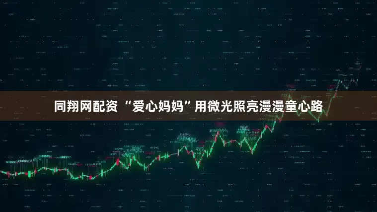 同翔网配资 “爱心妈妈”用微光照亮漫漫童心路