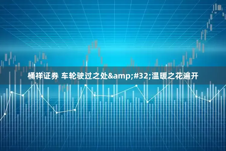 桶祥证券 车轮驶过之处&#32;温暖之花遍开
