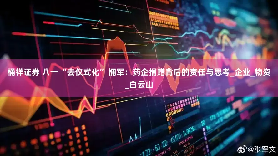 桶祥证券 八一 “去仪式化” 拥军：药企捐赠背后的责任与思考_企业_物资_白云山