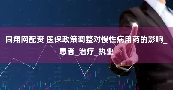 同翔网配资 医保政策调整对慢性病用药的影响_患者_治疗_执业