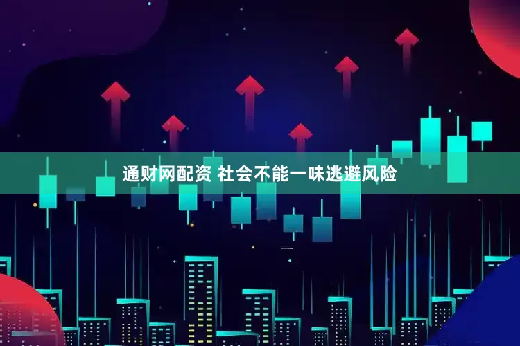 通财网配资 社会不能一味逃避风险