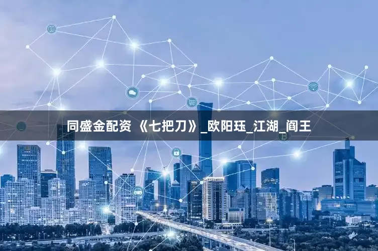 同盛金配资 《七把刀》_欧阳珏_江湖_阎王