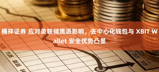 桶祥证券 应对美联储鹰派影响，去中心化钱包与 XBIT Wallet 安全优势凸显