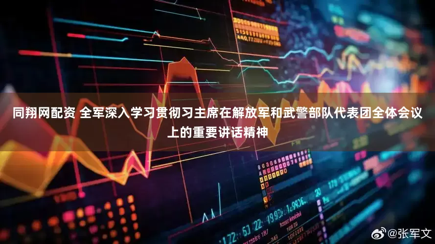同翔网配资 全军深入学习贯彻习主席在解放军和武警部队代表团全体会议上的重要讲话精神